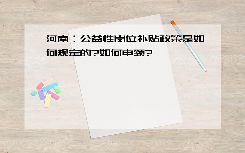 河南：公益性岗位补贴政策是如何规定的?如何申领?