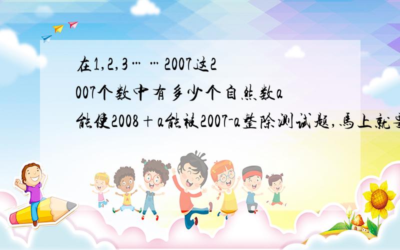 在1,2,3……2007这2007个数中有多少个自然数a能使2008+a能被2007-a整除测试题,马上就要做,急求