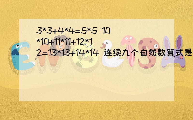 3*3+4*4=5*5 10*10+11*11+12*12=13*13+14*14 连续九个自然数算式是（ ）3*3+4*4=5*5 10*10+11*11+12*12=13*13+14*1421*21+22*22+23*23+24*24=25*25+26*26+27*27连续九个自然数算式是（ ）