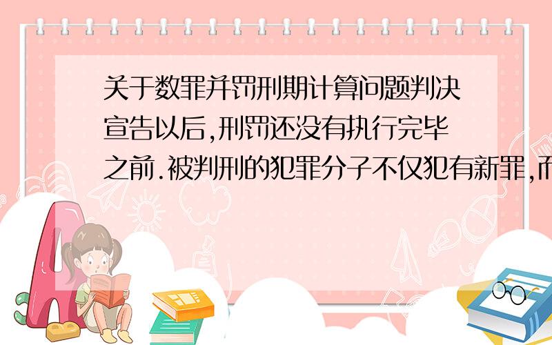 关于数罪并罚刑期计算问题判决宣告以后,刑罚还没有执行完毕之前.被判刑的犯罪分子不仅犯有新罪,而且被发现有漏判罪行的,刑期应当如何计算.书上说进行两次数罪并罚,不是很理解,求指教