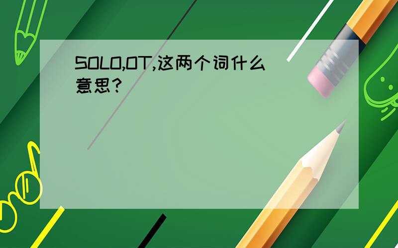 SOLO,OT,这两个词什么意思?