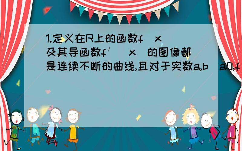 1.定义在R上的函数f(x)及其导函数f′(x)的图像都是连续不断的曲线,且对于实数a,b(a0,f′(b)f(b); (3)存在x.属于[a,b],f(x.) >=f(a); (4)存在x.属于[a,b],f(a)-f(b)>f′(x.)(a-b) 其中结论正确的个数是（ ） A.1 B.