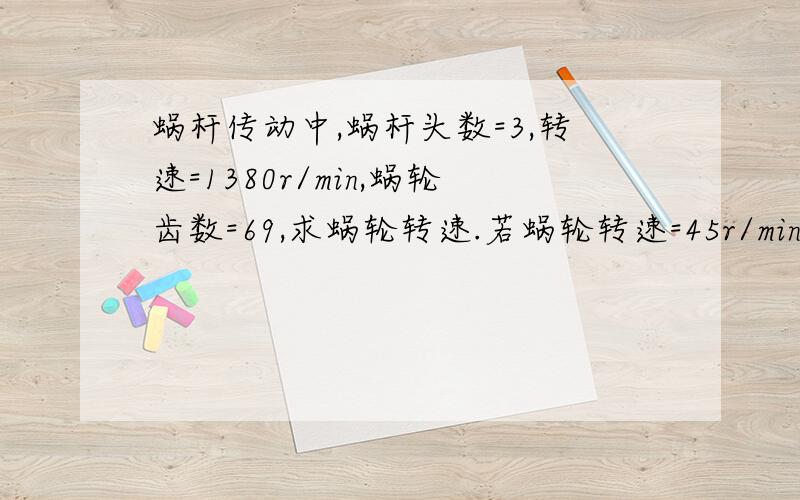 蜗杆传动中,蜗杆头数=3,转速=1380r/min,蜗轮齿数=69,求蜗轮转速.若蜗轮转速=45r/min求蜗轮齿数.要公式,