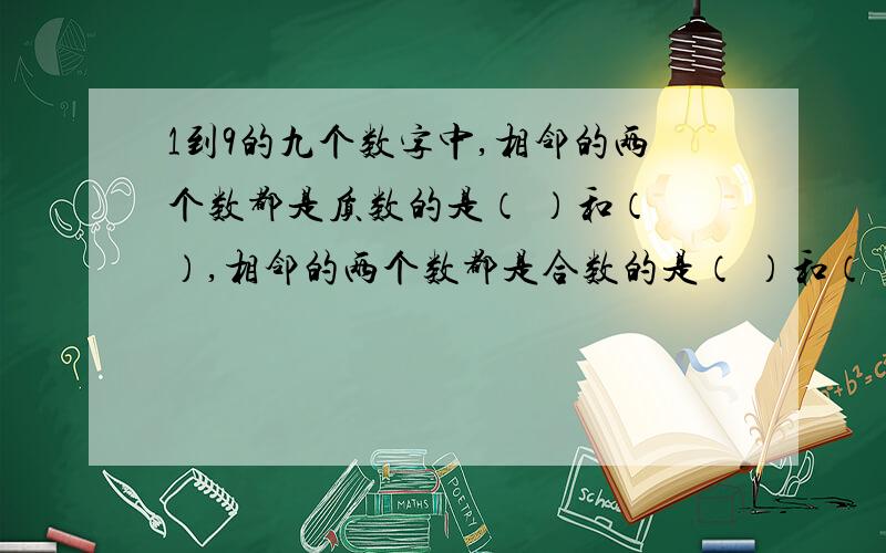 1到9的九个数字中,相邻的两个数都是质数的是（ ）和（ ）,相邻的两个数都是合数的是（ ）和（ ）.（ ）÷20=（ ）/15=0.4=（ ）%=2：（ ）