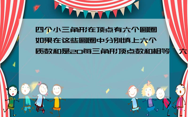 四个小三角形在顶点有六个圆圈如果在这些圆圈中分别填上六个质数和是20每三角形顶点数和相等,六个质数是