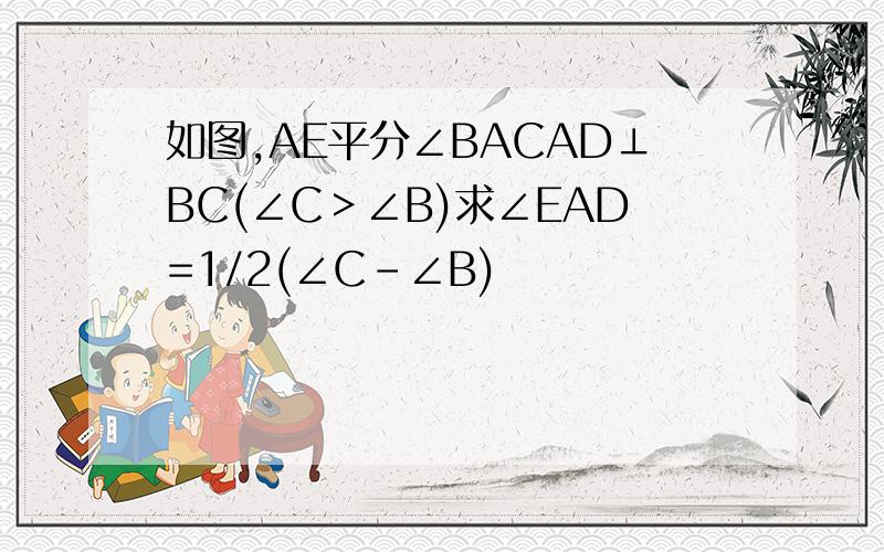 如图,AE平分∠BACAD⊥BC(∠C＞∠B)求∠EAD=1/2(∠C-∠B)