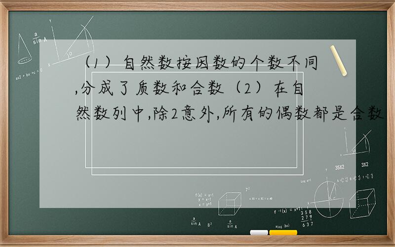 （1）自然数按因数的个数不同,分成了质数和合数（2）在自然数列中,除2意外,所有的偶数都是合数（3）一个数的因数总是比这个数小以上的话对不对.要原因