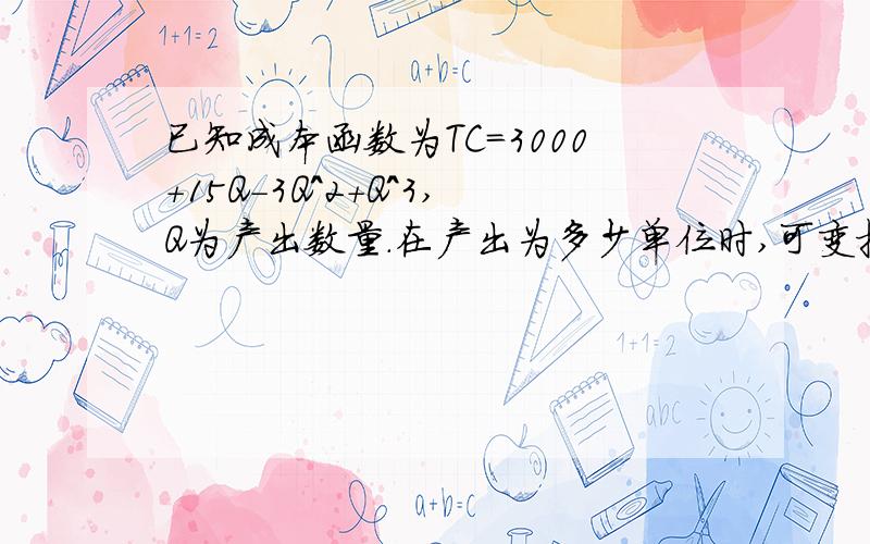 已知成本函数为TC=3000+15Q-3Q^2+Q^3,Q为产出数量.在产出为多少单位时,可变投入开始发生边际收益递减?我就只知道从MP=0之后开始发生边际收益递减.那具体应该怎么求啊~