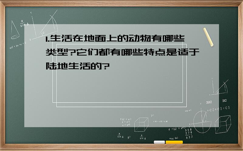 1.生活在地面上的动物有哪些类型?它们都有哪些特点是适于陆地生活的?