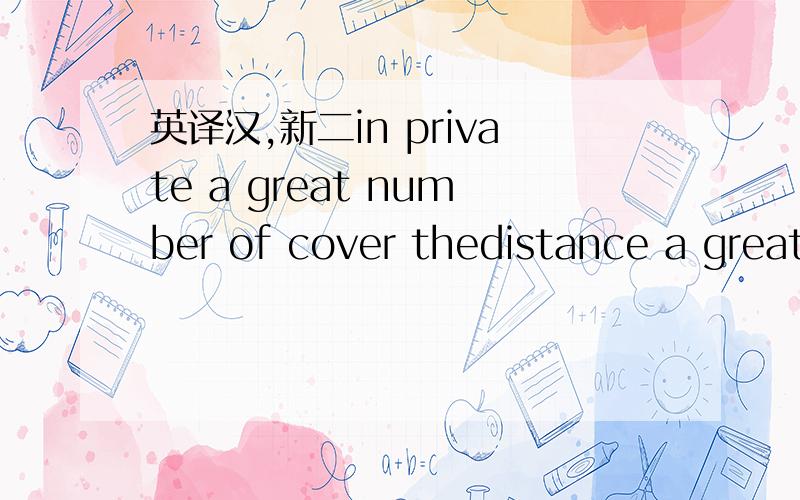 英译汉,新二in private a great number of cover thedistance a great many spare parts of the minute handallow sb.to do stike the key ask sb.for a lift pay attention to pay the bill give sth.back to in a faw minutes instead of write to each other ge