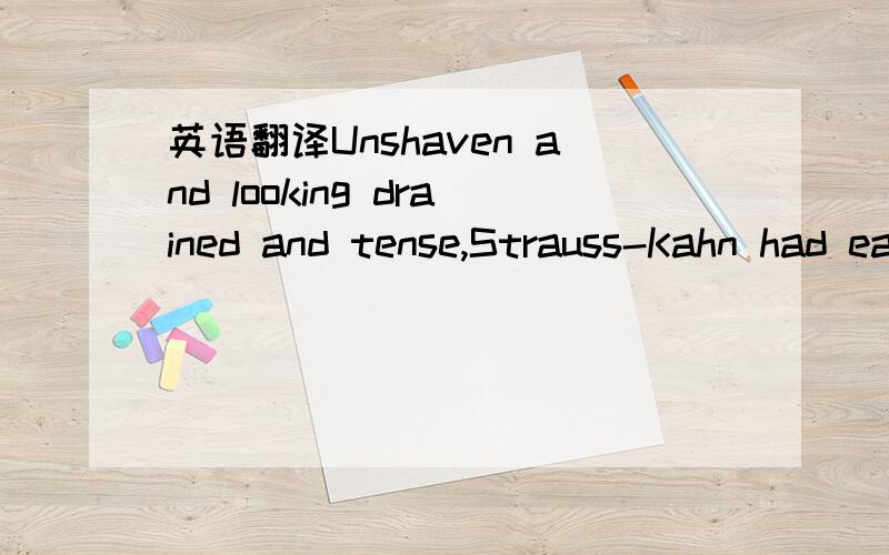 英语翻译Unshaven and looking drained and tense,Strauss-Kahn had earlier listened grimly in a Manhattan court as prosecutors detailed his alleged assault against a maid in a luxury New York City hotel suite on Saturday.请问这句话中的Unshave