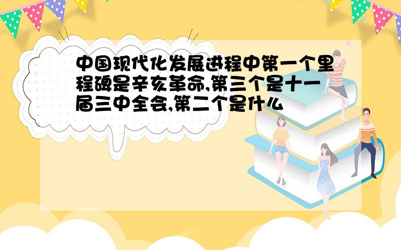 中国现代化发展进程中第一个里程碑是辛亥革命,第三个是十一届三中全会,第二个是什么