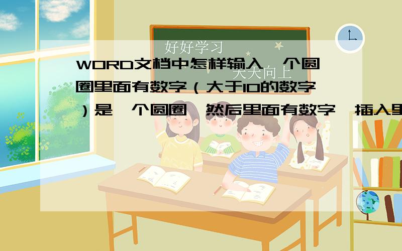 WORD文档中怎样输入一个圆圈里面有数字（大于10的数字）是一个圆圈,然后里面有数字,插入里面有10以内,但就是没有10以上的.