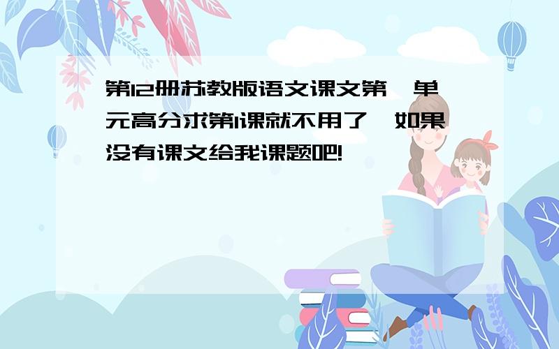 第12册苏教版语文课文第一单元高分求第1课就不用了,如果没有课文给我课题吧!