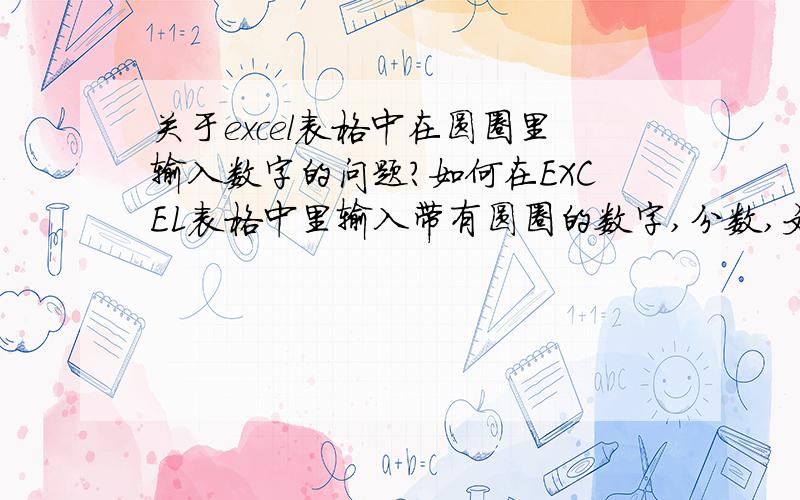 关于excel表格中在圆圈里输入数字的问题?如何在EXCEL表格中里输入带有圆圈的数字,分数,文字?