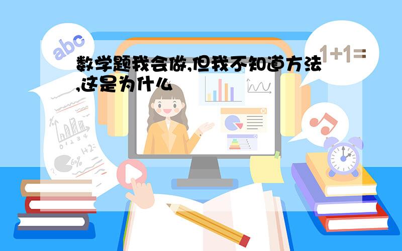 数学题我会做,但我不知道方法,这是为什么