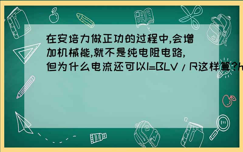 在安培力做正功的过程中,会增加机械能,就不是纯电阻电路,但为什么电流还可以I=BLV/R这样算?http://wenku.baidu.com/view/9501fd58312b3169a451a4da.html看一下这里的例题一今天做到类似问题,老师说只要算