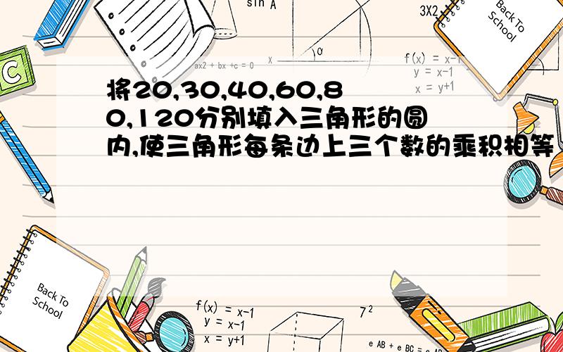 将20,30,40,60,80,120分别填入三角形的圆内,使三角形每条边上三个数的乘积相等