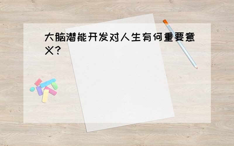 大脑潜能开发对人生有何重要意义?