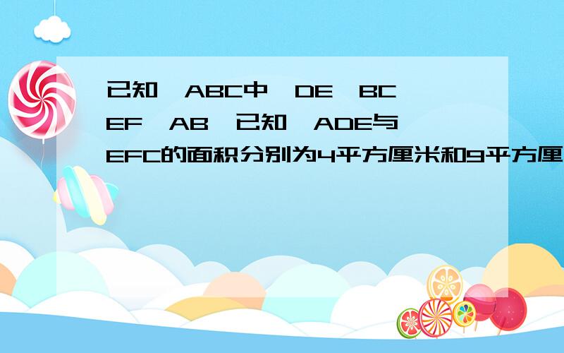 已知△ABC中,DE‖BC,EF‖AB,已知△ADE与△EFC的面积分别为4平方厘米和9平方厘米,求三角形ABC的面积.