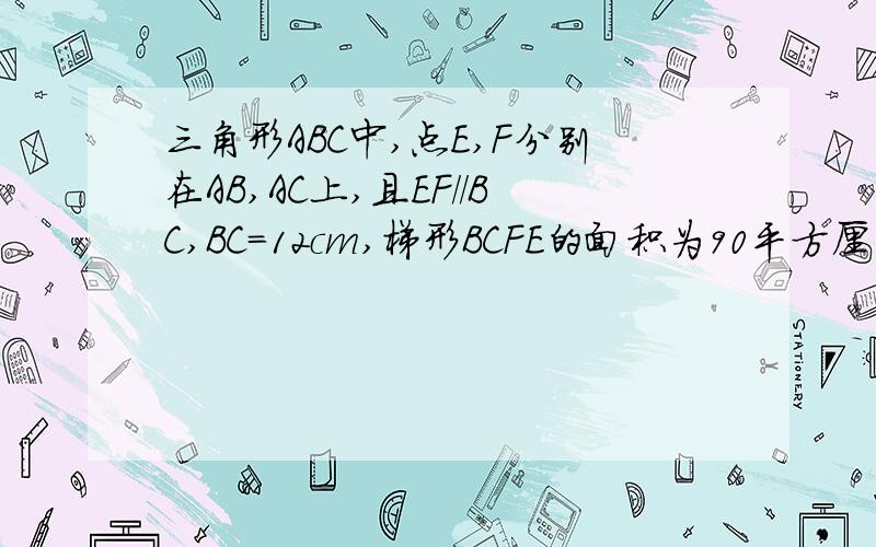 三角形ABC中,点E,F分别在AB,AC上,且EF//BC,BC=12cm,梯形BCFE的面积为90平方厘米.求三角形AEF的面积.