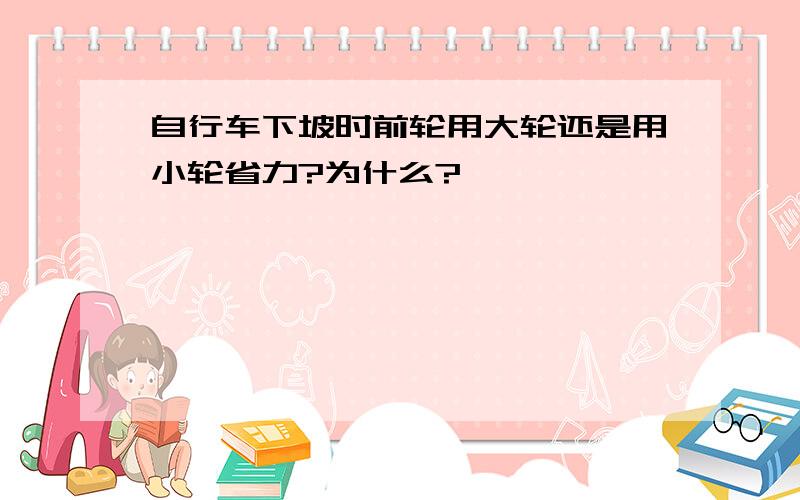 自行车下坡时前轮用大轮还是用小轮省力?为什么?