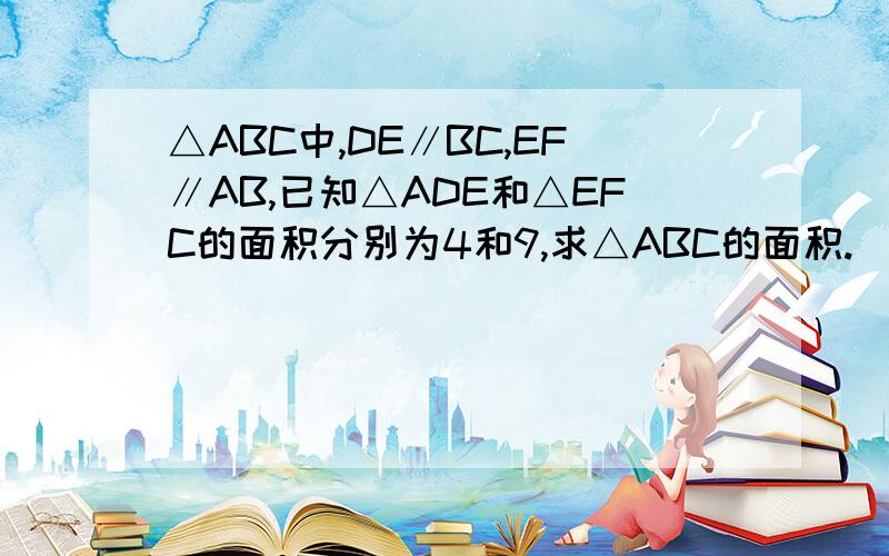 △ABC中,DE∥BC,EF∥AB,已知△ADE和△EFC的面积分别为4和9,求△ABC的面积.