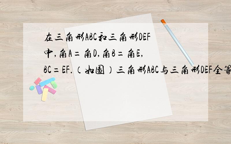 在三角形ABC和三角形DEF中,角A=角D,角B=角E,BC=EF.（如图）三角形ABC与三角形DEF全等吗?能利用角边角证明你的结论吗?