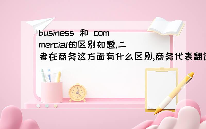 business 和 commercial的区别如题,二者在商务这方面有什么区别,商务代表翻译成 Business Representative还是Commercial Representative合适?经常被这两个词弄混采购工程师怎么翻译地道：Procurement Engineer？Pu