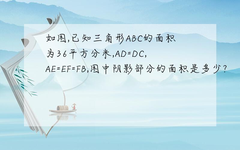 如图,已知三角形ABC的面积为36平方分米,AD=DC,AE=EF=FB,图中阴影部分的面积是多少?