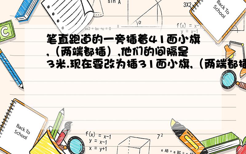 笔直跑道的一旁插着41面小旗,（两端都插）,他们的间隔是3米.现在要改为插31面小旗,（两端都插）,间隔应该增加多少米?