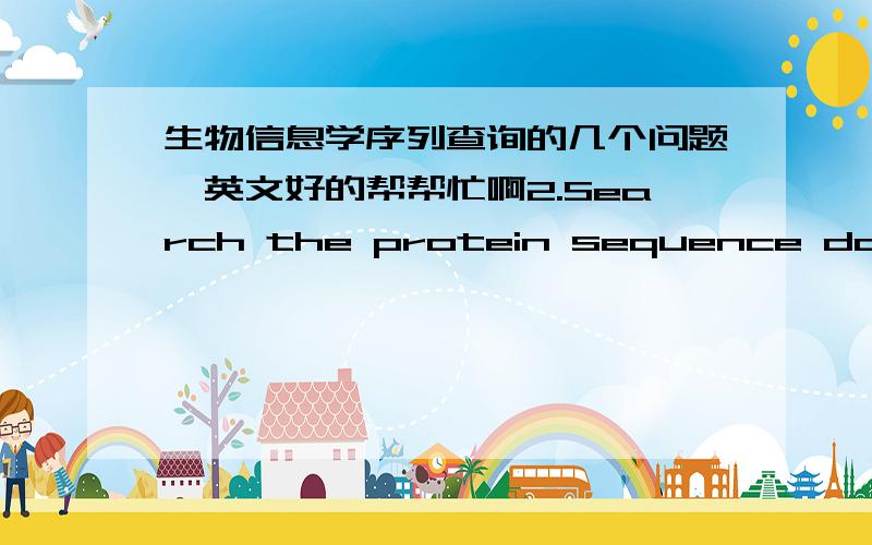 生物信息学序列查询的几个问题,英文好的帮帮忙啊2.Search the protein sequence database for a colanic acid biosynthesis protein in E.coli strain K12a.How many amino acids comprise the protein sequence?b.When was the entry last modif