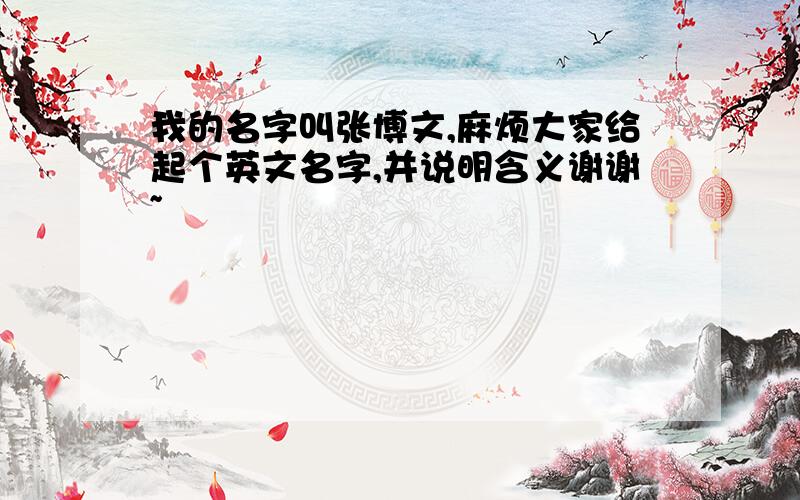 我的名字叫张博文,麻烦大家给起个英文名字,并说明含义谢谢~