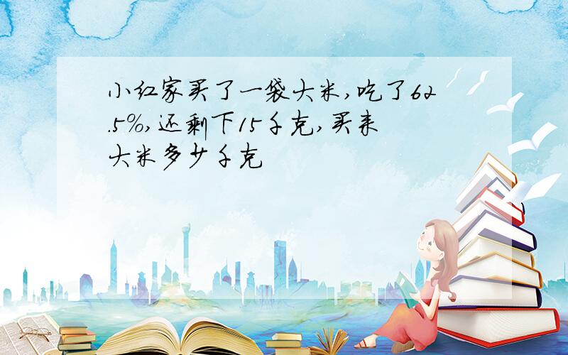 小红家买了一袋大米,吃了62.5％,还剩下15千克,买来大米多少千克