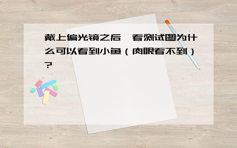 戴上偏光镜之后,看测试图为什么可以看到小鱼（肉眼看不到）?