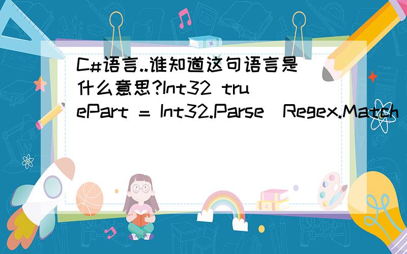 C#语言..谁知道这句语言是什么意思?Int32 truePart = Int32.Parse(Regex.Match(str,@