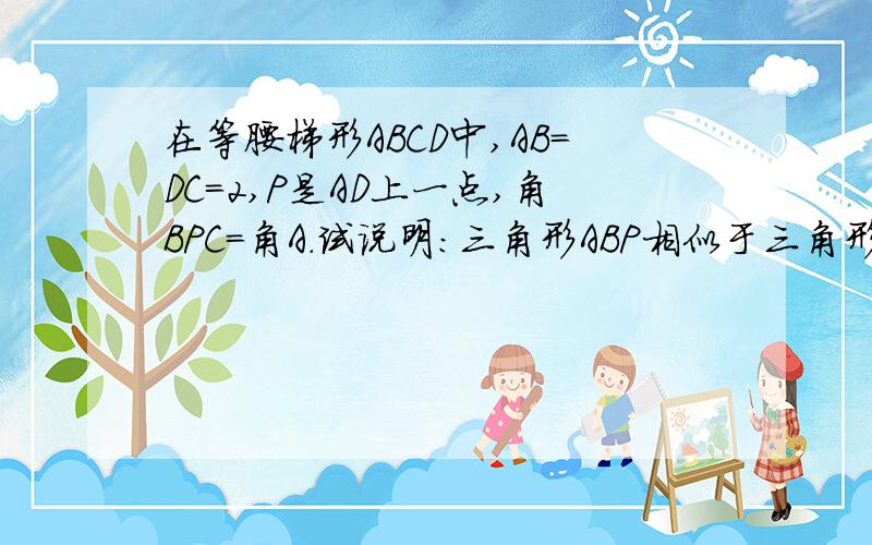 在等腰梯形ABCD中,AB=DC=2,P是AD上一点,角BPC=角A.试说明:三角形ABP相似于三角形DPC.AP乘PD=4