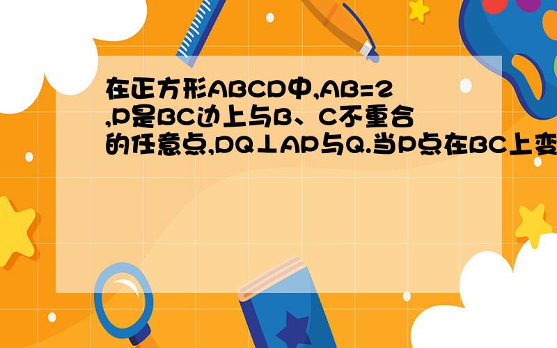 在正方形ABCD中,AB=2,P是BC边上与B、C不重合的任意点,DQ⊥AP与Q.当P点在BC上变化时,线段DQ随之变化.设PA=X,DQ=Y,求Y与X之间的函数关系式图是自己画的,应该可以看的懂.