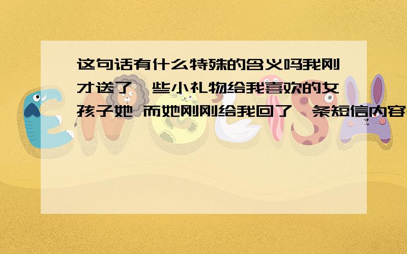 这句话有什么特殊的含义吗我刚才送了一些小礼物给我喜欢的女孩子她 而她刚刚给我回了一条短信内容是一直以来都那么关心我 my good friend 认识你 真的很幸运”这句话究竟有没有什么特殊