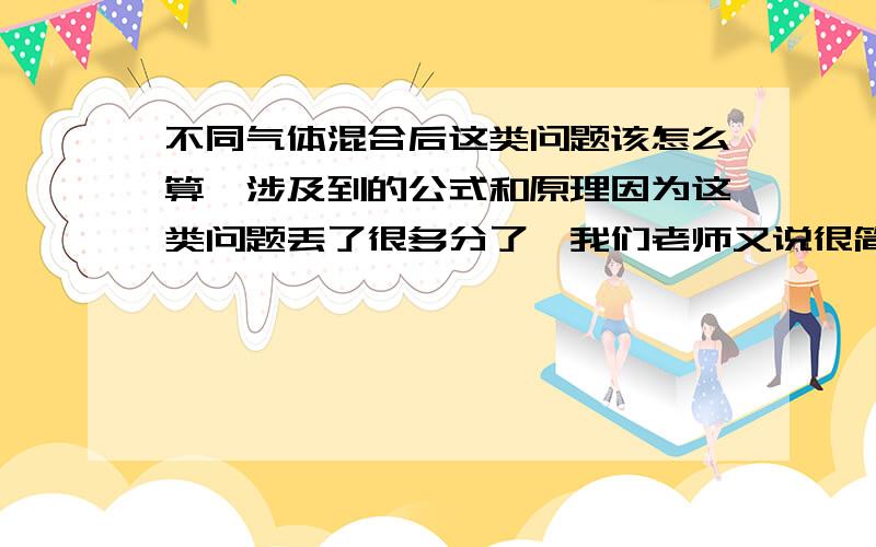 不同气体混合后这类问题该怎么算,涉及到的公式和原理因为这类问题丢了很多分了,我们老师又说很简单,讲了第一次就跳过此类问题