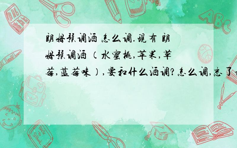 朗姆预调酒 怎么调.现有 朗姆预调酒 （水蜜桃,苹果,草莓,蓝莓味）,要和什么酒调?怎么调,忘了说了是 百加得冰锐朗姆预调酒 这种能直接喝么?橙味,野莓,青柠 味的