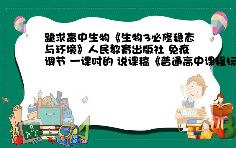 跪求高中生物《生物3必修稳态与环境》人民教育出版社 免疫调节 一课时的 说课稿《普通高中课程标准实验教科书生物3必修稳态与环境》（人民教育出版社）第2章《动物和人体生命活动的