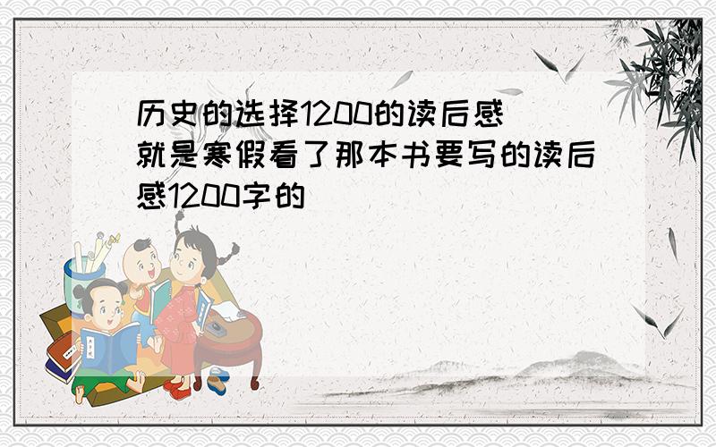 历史的选择1200的读后感 就是寒假看了那本书要写的读后感1200字的