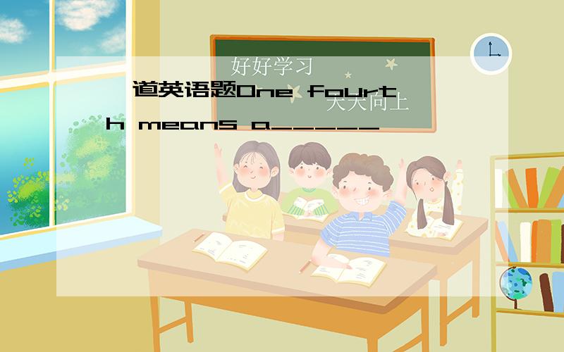 一道英语题One fourth means a_____