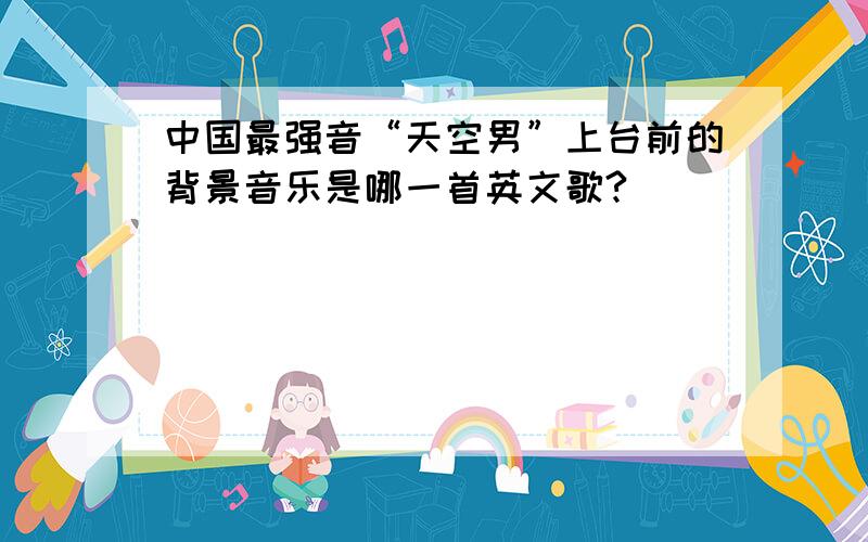 中国最强音“天空男”上台前的背景音乐是哪一首英文歌?