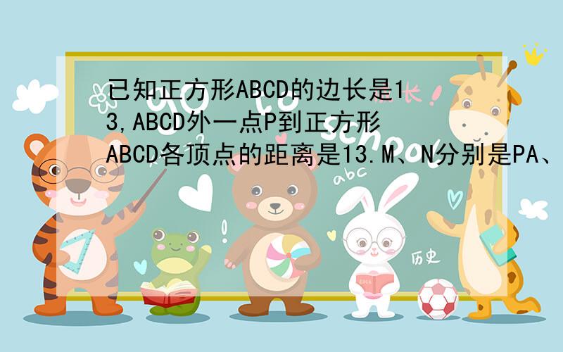 已知正方形ABCD的边长是13,ABCD外一点P到正方形ABCD各顶点的距离是13.M、N分别是PA、BD上的点.M、N分别是PA、BD上的点.PM：MA=BN；ND=5；8,求MN（要过程）