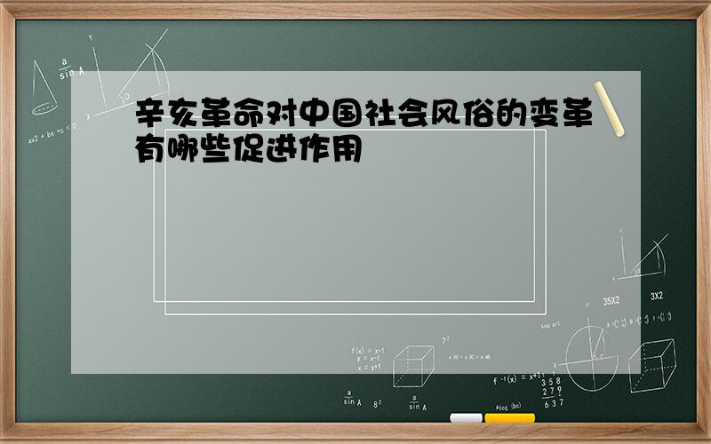 辛亥革命对中国社会风俗的变革有哪些促进作用