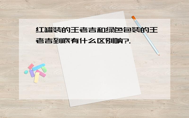 红罐装的王老吉和绿色包装的王老吉到底有什么区别呐?.