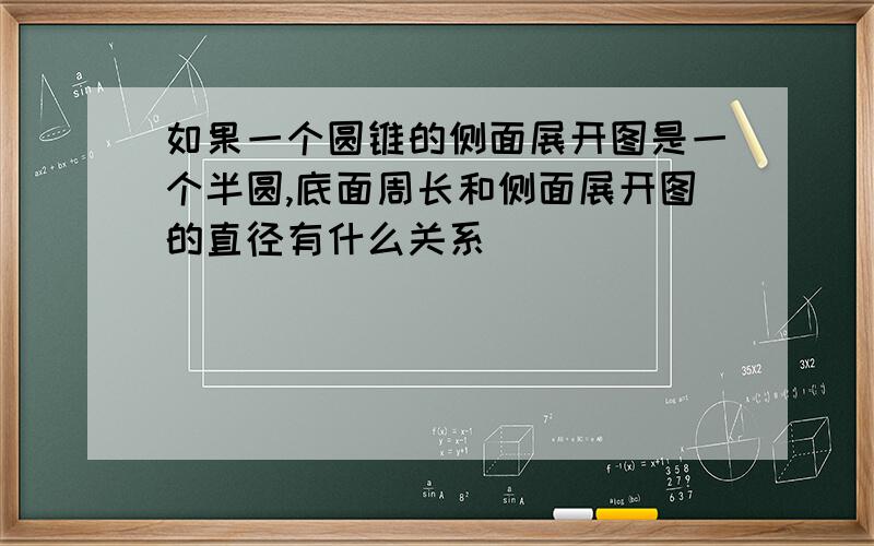 如果一个圆锥的侧面展开图是一个半圆,底面周长和侧面展开图的直径有什么关系