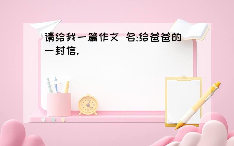 请给我一篇作文 名:给爸爸的一封信.